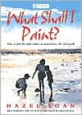 What Shall I Paint? : How to Find the Right Subject in Watercolor, Oils and Acrylics