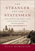The Stranger and the Statesman : James Smithson, John Quincy Adams, and the Making of America's Greatest Museum: The Smithsonian
