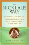 Nicklaus Way: How to Apply Jack Nicklaus's Unique Course Strategies and Scoring Techniques to Your Own Game