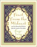 Feast from the Mideast: 250 Sun-Drenched Dishes from the Lands of the Bible