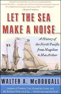 Let the Sea Make a Noise A History of the North Pacific from Magellen to Macarthur