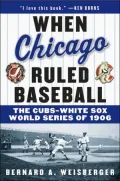 When Chicago Ruled Baseball: The Cubs-White Sox World Series of 1906