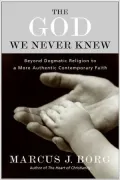 God We Never Knew: Beyond Dogmatic Religion to a More Authentic Contemporary Faith