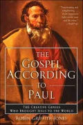 The Gospel According to Paul: The Creative Genius Who Brought Jesus to the World