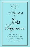 A Guide to Elegance: For Every Woman Who Wants to Be Well and Properly Dressed on All Occasions