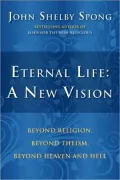 Eternal Life: A New Vision: Beyond Religion, Beyond Theism, Beyond Heaven and Hell