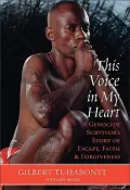 This Voice in My Heart: A Genocide Survivor's Story of Escape, Faith, & Forgiveness
