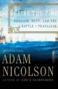 Seize the Fire: Heroism, Duty, and the Battle of Trafalgar