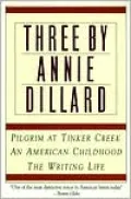 Three by Annie Dillard: The Writing Life, An American Childhood, Pilgrim at Tinker Creek