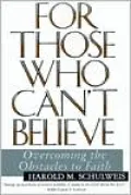 For Those Who Can't Believe: Overcoming the Obstacles to Faith
