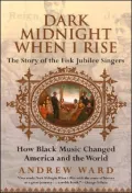 Dark Midnight When I Rise: The Story of the Fisk Jubilee Singers