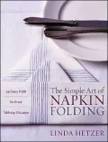 Simple Art of Napkin Folding: 94 Fancy Folds for Every Tabletop Occasion