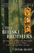 The Bielski Brothers : The True Story of Three Men Who Defied the Nazis, Built a Village in the Forest, and Saved 1,200 Jews