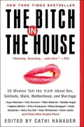Bitch in the House: 26 Women Tell the Truth about Sex, Solitude, Work, Motherhood, and Marriage