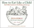How to Eat Like a Child: And Other Lessons in Not Being a Grown-up