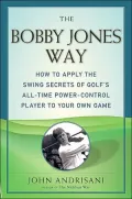 The Bobby Jones Way: How to Apply the Swing Secrets of Golf's All-Time Power-Control Player to Your Own Game