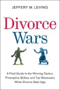 Divorce Wars: A Field Guide to the Winning Tactics, Preemptive Strikes, and Top Maneuvers When Divorce Gets Ugly