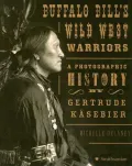 Buffalo Bill's Wild West Warriors: A Photographic History by Gertrude Käsebier