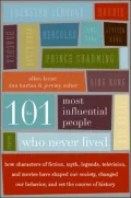 101 Most Influential People Who Never Lived: How Characters of Fiction, Myth, Legends, Television, and Movies Have Shaped Our Society, Changed Our Behavior, and Set the Course of History