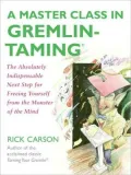 Master Class in Gremlin-Taming: The Absolutely Indispensable Next Step for Freeing Yourself from the Monster of the Mind