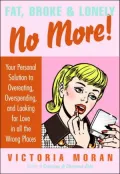 Fat, Broke, and Lonely No More: Your Personal Solution to Overeating, Overspending, and Looking for Love in All the Wrong Places