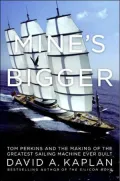 Mine's Bigger: Tom Perkins and the Making of the Greatest Sailing Machine Ever Built