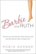 Barbie and Ruth: The Story of the World's Most Famous Doll and the Woman Who Created Her
