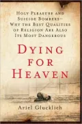 Dying for Heaven: Holy Pleasure and Suicide Bombers-Why the Best Qualities of Religion Are Also Its Most Dangerous
