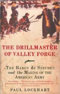 The Drillmaster of Valley Forge: The Baron de Steuben and the Making of the American Army