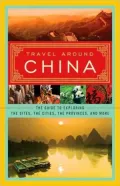 Travel Around China: The Guide to Exploring the Sites, the Cities, the Provinces, and More