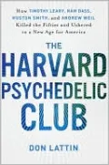 The Harvard Psychedelic Club: How Timothy Leary, Ram Dass, Huston Smith, and Andrew Weil Killed the Fifties and Ushered in a New Age for America