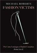 Fashion Victims: The Catty Catalogue of Stylish Casualties, from A to Z