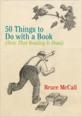 50 Things to Do with a Book: (Now That Reading Is Dead)