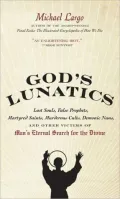 God’s Lunatics: Lost Souls, False Prophets, Martyred Saints, Murderous Cults, Demonic Nuns, and Other Victims of Man’s Eternal Search for the Divine