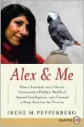 Alex and Me: How a Scientist and a Parrot Discovered a Hidden World of Animal Intelligence - and Formed a Deep Bond in the Process