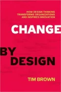 Change by Design: How Design Thinking Transforms Organizations and Inspires Innovation