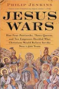 Jesus Wars: How Four Patriarchs, Three Queens, and Two Emperors Decided What Christians Would Believe for the Next 1,500 Years