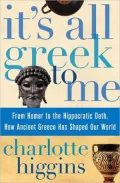 It's All Greek to Me: From Homer to the Hippocratic Oath, How Ancient Greece Has Shaped Our World