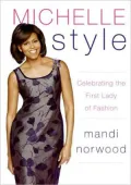 Michelle Style: Michelle Obama, First Lady, Fashion Icon: What Mrs. O Knows about Style, Shopping, and the Perfect Shoes