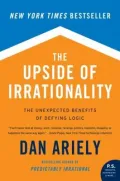 The Upside of Irrationality: The Unexpected Benefits of Defying Logic at Work and at Home