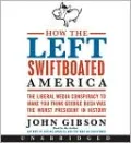 How the Left Swiftboated America: The Liberal Media Conspiracy to Make You Think George Bush Was the Worst President in History