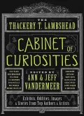The Thackery T. Lambshead Cabinet of Curiosities: Exhibits, Oddities, Images, and Stories from Top Authors and Artists