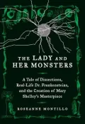 The Lady and Her Monsters: A Tale of Dissections, Real-Life Dr. Frankensteins, and the Creation of Mary Shelley's Masterpiece