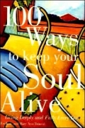100 Ways to Keep Your Soul Alive: Living Deeply and Fully Every Day