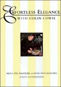 Effortless Elegance with Colin Cowie : Menus, Tips, Strategies and More Than 200 Recipes for Easy Entertaining