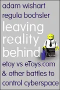 Leaving Reality Behind : Etoy vs. eToys.com and Other Battles to Control Cyberspace