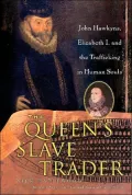 The Queen's Slave Trader : John Hawkyns, Elizabeth I, and the Trafficking in Human Souls