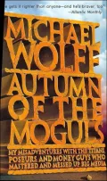 Autumn of the Moguls: My Misadventures with the Titans, Poseurs, and Money Guys Who Mastered and Messed up Big Media