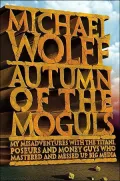 Autumn of the Moguls: My Misadventures with the Titans, Poseurs, and Money Guys Who Mastered and Messed up Big Media