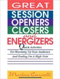 Great Session Openers, Closers, and Energizers: Quick Activities for Warming up Your Audience and Ending on a High Note